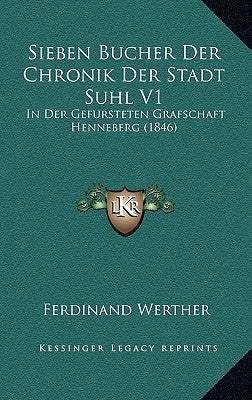 Sieben Bucher Der Chronik Der Stadt Suhl V1: In Der Gefursteten Grafschaft Henneberg (1846) by Werther, Ferdinand