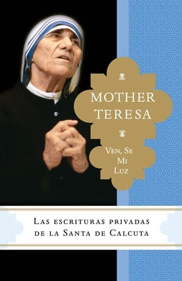 Ven, se mi luz: Las escrituras privadas de la Santa de Calcuta by Teresa, Madre