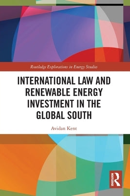 International Law and Renewable Energy Investment in the Global South by Kent, Avidan