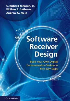 Software Receiver Design: Build Your Own Digital Communications System in Five Easy Steps by Johnson Jr, C. Richard
