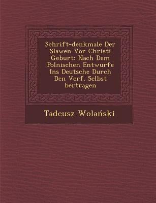 Schrift-Denkmale Der Slawen VOR Christi Geburt: Nach Dem Polnischen Entwurfe Ins Deutsche Durch Den Verf. Selbst Bertragen by Wola Ski, Tadeusz