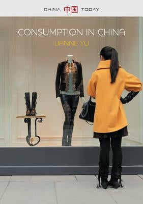 Consumption in China: How China's New Consumer Ideology Is Shaping the Nation by Yu, Lianne