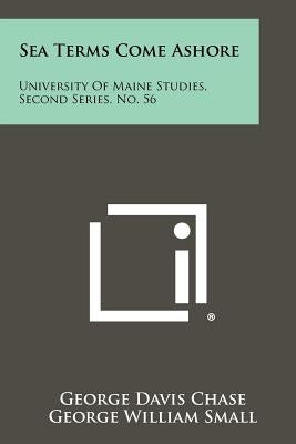 Sea Terms Come Ashore: University of Maine Studies, Second Series, No. 56 by Chase, George Davis