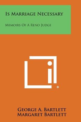 Is Marriage Necessary: Memoirs of a Reno Judge by Bartlett, George A.