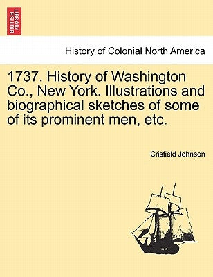 1737. History of Washington Co., New York. Illustrations and biographical sketches of some of its prominent men, etc. by Johnson, Crisfield