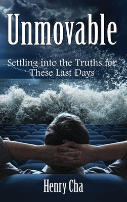 Unmovable: Settling into the Truths for These Last Days by Cha, Henry