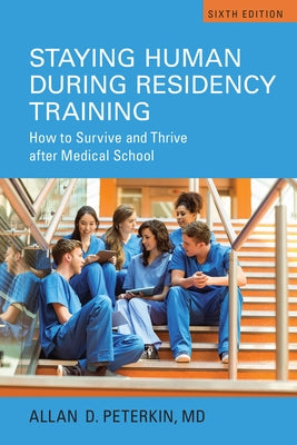 Staying Human during Residency Training: How to Survive and Thrive after Medical School, Sixth Edition by Peterkin, Allan D.