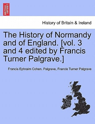 The History of Normandy and of England. [vol. 3 and 4 edited by Francis Turner Palgrave.] by Palgrave, Francis Ephraim Cohen