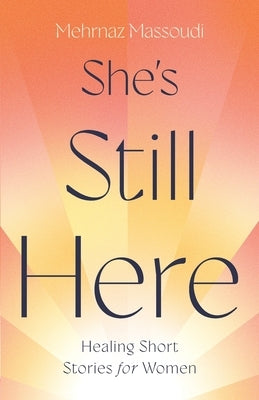 She's Still Here: Healing Short Stories for Women by Massoudi, Mehrnaz