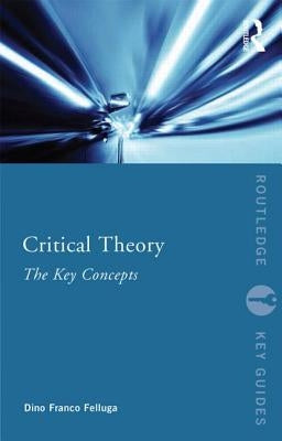 Critical Theory: The Key Concepts by Felluga, Dino