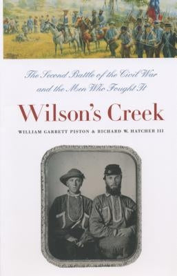 Wilson's Creek: The Second Battle of the Civil War and the Men Who Fought It by Piston, William Garrett