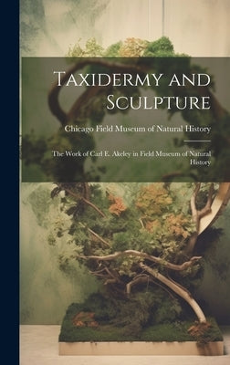 Taxidermy and Sculpture: the Work of Carl E. Akeley in Field Museum of Natural History by Chicago [Field Museum of Natural Hist