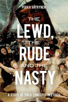 Lewd, the Rude and the Nasty: A Study of Thick Concepts in Ethics by Vayrynen, Pekka