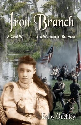 Iron Branch: A Civil War Tale of a Woman In-Between by Ouchley, Kelby