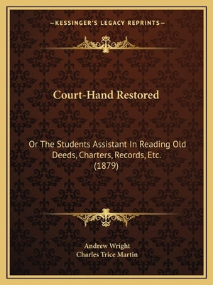 Court-Hand Restored: Or The Students Assistant In Reading Old Deeds, Charters, Records, Etc. (1879) by Wright, Andrew