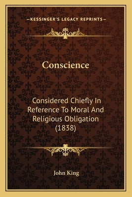 Conscience: Considered Chiefly in Reference to Moral and Religious Obligation (1838) by King, John