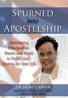 Spurned Into Apostleship: Overcoming Principalities, Powers and People to Fulfill God's Destiny for Your Life by Green, Jackie L.