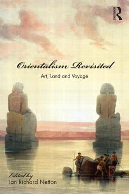 Orientalism Revisited: Art, Land and Voyage by Netton, Ian
