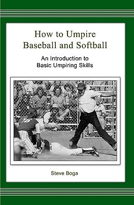 How to Umpire Baseball and Softball: An Introduction to Basic Umpiring Skills by Boga, Steve