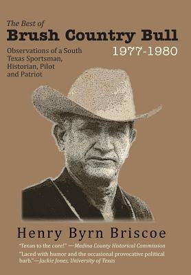 The Best of Brush Country Bull 1977-1980: Observations of a South Texas Sportsman, Historian, Pilot, and Patriot by Briscoe, Henry B.