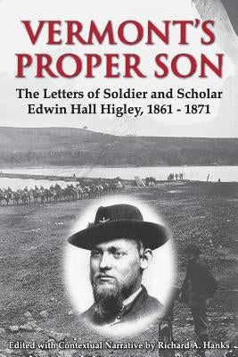 Vermont's Proper Son: The Letters of Soldier and Scholar Edwin Hall Higley, 1861 - 1871 by Hanks, Richard A.
