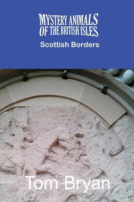 The Mystery Animals of the British Isles: The Scottish Borders by Bryan, Tom