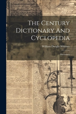 The Century Dictionary And Cyclopedia: Dictionary by Whitney, William Dwight