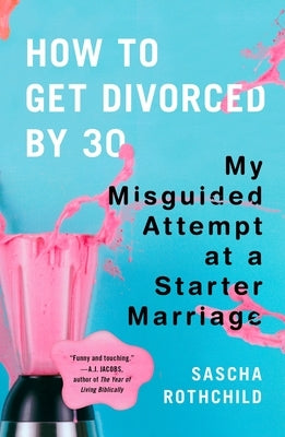 How to Get Divorced by 30: My Misguided Attempt at a Starter Marriage by Rothchild, Sascha