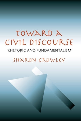 Toward a Civil Discourse: Rhetoric and Fundamentalism by Crowley, Sharon