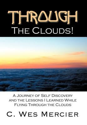 Through the Clouds: A Journey of Self Discovery and the Lessons I Learned While Flying Through the Clouds by Mercier, C. Wes