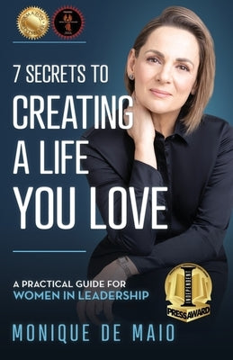 The 7 Secrets to Creating a Life You Love: A Practical Guide for Women in Leadership by de Maio, Monique