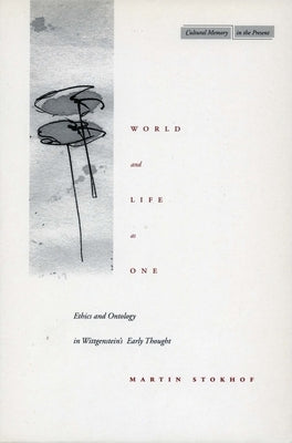 World and Life as One: Ethics and Ontology in Wittgenstein's Early Thought by Stokhof, Martin