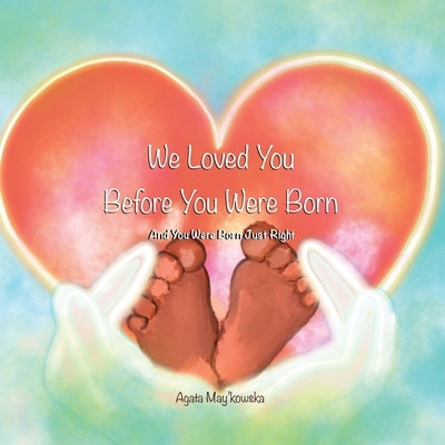 We Loved You Before You Were Born: And You Were Born Just Right by May'kowska, Agata