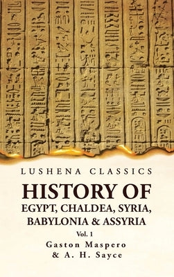 History of Egypt, Chaldea, Syria, Babylonia and Assyria VOL 1 by Gaston Maspero and a H Sayce