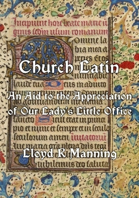 Church Latin: An Aid to the Appreciation of Our Lady's Little Office by Manning, Lloyd