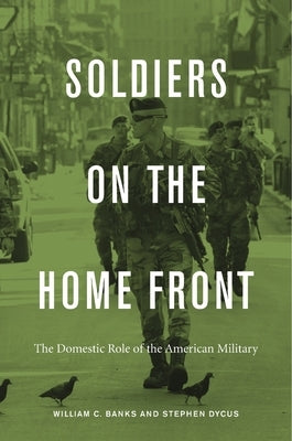 Soldiers on the Home Front: The Domestic Role of the American Military by Banks, William C.