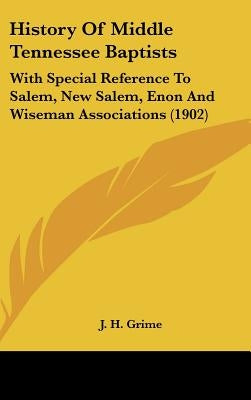 History Of Middle Tennessee Baptists: With Special Reference To Salem, New Salem, Enon And Wiseman Associations (1902) by Grime, J. H.