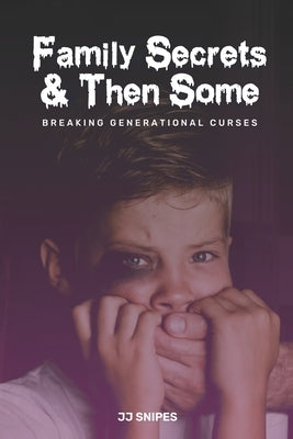 Family Secrets & Then Some: Breaking Generational Curses by Snipes, Jj