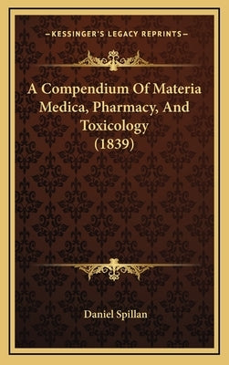 A Compendium Of Materia Medica, Pharmacy, And Toxicology (1839) by Spillan, Daniel