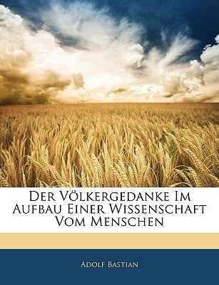 Der Volkergedanke Im Aufbau Einer Wissenschaft Vom Menschen by Bastian, Adolf