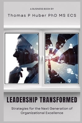 Leadership Transformed: Strategies for the Next Generation of Organizational Excellence by Huber, Thomas Patrick