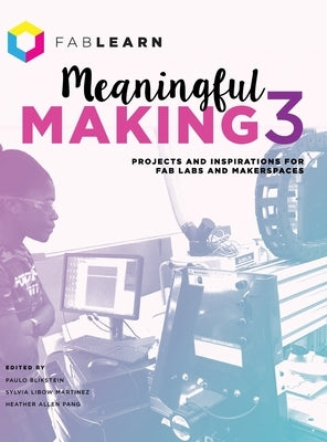 Meaningful Making 3: Projects and Inspirations for Fab Labs and Makerspaces by Blikstein, Paulo