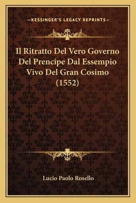 Il Ritratto Del Vero Governo Del Prencipe Dal Essempio Vivo Del Gran Cosimo (1552) by Rosello, Lucio Paolo