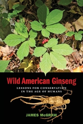 Wild American Ginseng: Lessons for Conservation in the Age of Humans by McGraw, James