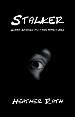 Stalker: Short Stories and True Adventures by Rath, Heather