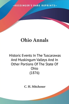 Ohio Annals: Historic Events In The Tuscarawas And Muskingum Valleys And In Other Portions Of The State Of Ohio (1876) by Mitchener, C. H.