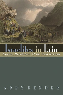 Israelites in Erin: Exodus, Revolution, and the Irish Revival by Bender, Abby