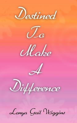 Destined To Make A Difference by Wiggins, Lonya Gail