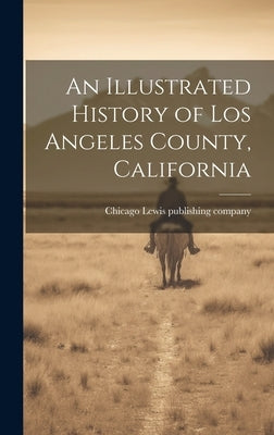 An Illustrated History of Los Angeles County, California by Lewis Publishing Company, Chicago [F