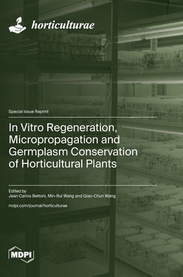 In Vitro Regeneration, Micropropagation and Germplasm Conservation of Horticultural Plants by Bettoni, Jean Carlos